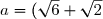 a=(\sqrt{6}+\sqrt{2})+i(\sqrt{6}-\sqrt{2}) \text{ ; }b=1+i\sqrt{3}\text{ et }c=\sqrt{2}+i\sqrt{2}